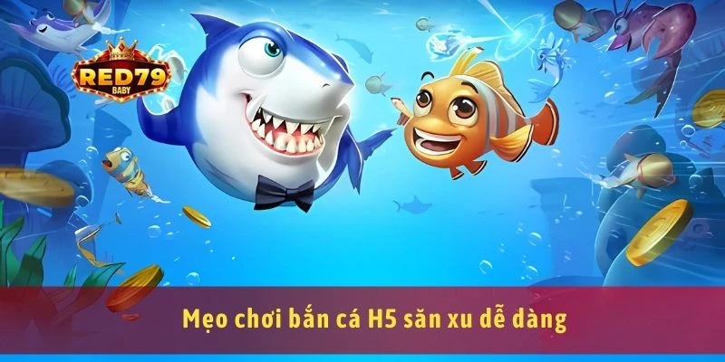 Bắn Cá H5 Game Bắn Cá Trực Tuyến Không Cần Tải Về 4 Mẹo chơi bắn cá H5 săn xu dễ dàng