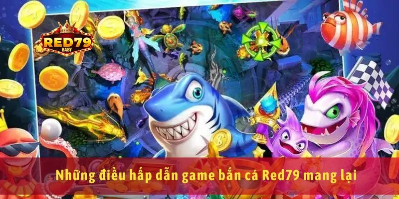 Bắn Cá Red79 Game Đổi Thưởng Hấp Dẫn, Chơi Là Ghiền Ngay 1 Những điều hấp dẫn game bắn cá Red79 mang lại