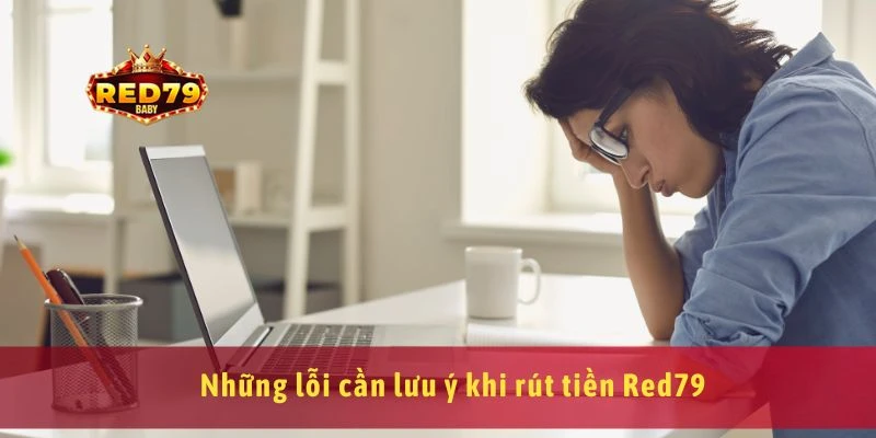 Rút Tiền Red79 Nhanh Chóng, Hỗ Trợ 24/7, Bảo Mật Tuyệt Đối 4 Những lỗi cần lưu ý khi rút tiền Red79